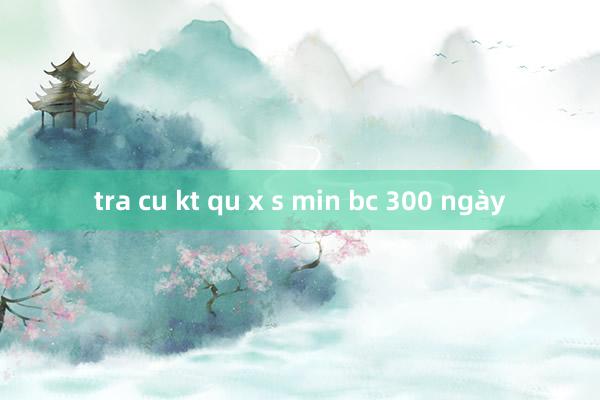 tra cu kt qu x s min bc 300 ngày