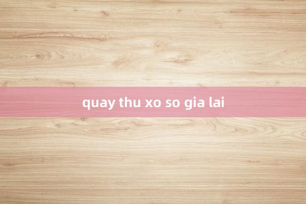 quay thu xo so gia lai