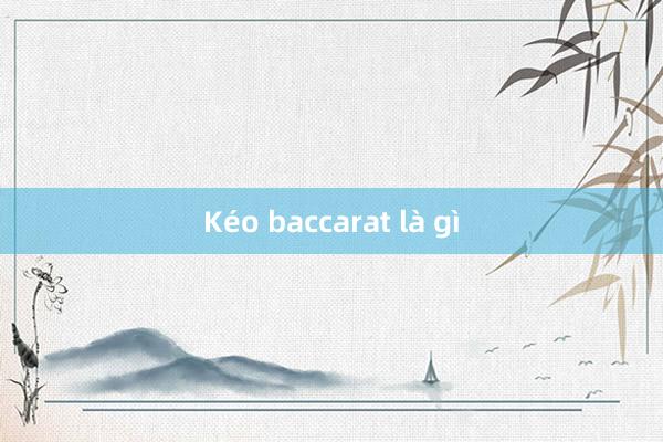 Kéo baccarat là gì