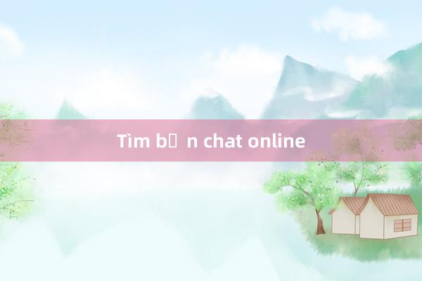 Tìm bạn chat online