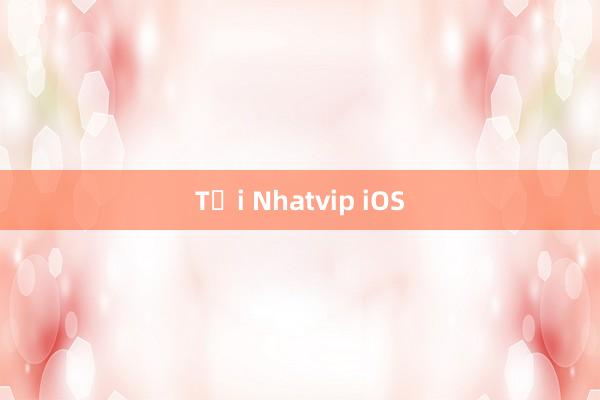 Tại Nhatvip iOS