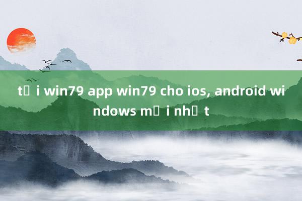 tại win79 app win79 cho ios， android windows mới nhất