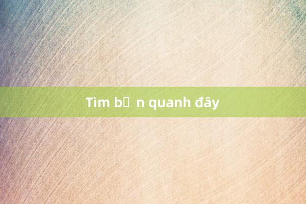 Tìm bạn quanh đây