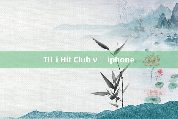 Tại Hit Club về iphone