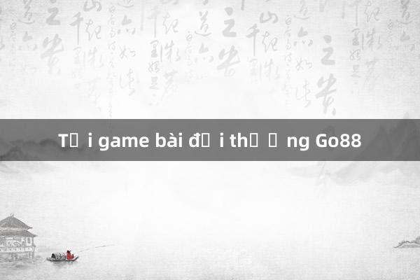 Tải game bài đổi thưởng Go88