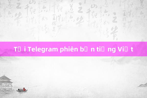 Tải Telegram phiên bản tiếng Việt