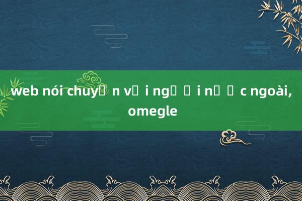 web nói chuyện với người nước ngoài， omegle