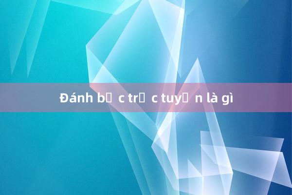 Đánh bạc trực tuyến là gì