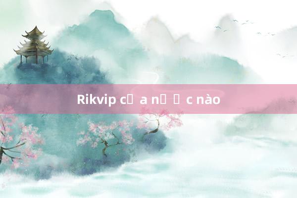 Rikvip của nước nào