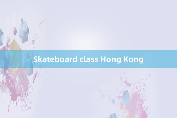 Skateboard class Hong Kong