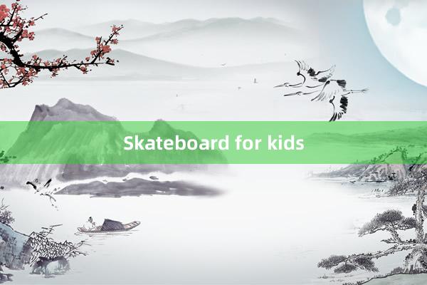 Skateboard for kids