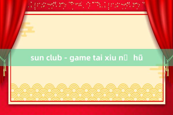 sun club - game tai xiu nổ hũ