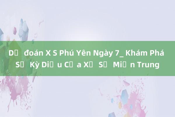 Dự đoán X S Phú Yên Ngày 7_ Khám Phá Sự Kỳ Diệu Của Xổ Số Miền Trung