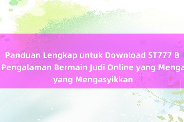 Panduan Lengkap untuk Download ST777 Bet APK_ Pengalaman Bermain Judi Online yang Mengasyikkan