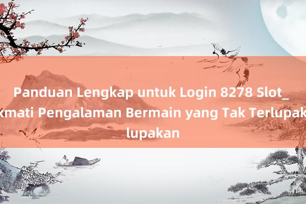 Panduan Lengkap untuk Login 8278 Slot_ Nikmati Pengalaman Bermain yang Tak Terlupakan