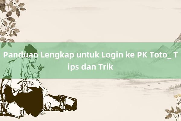 Panduan Lengkap untuk Login ke PK Toto_ Tips dan Trik