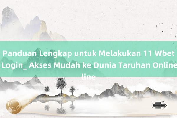 Panduan Lengkap untuk Melakukan 11 Wbet Login_ Akses Mudah ke Dunia Taruhan Online