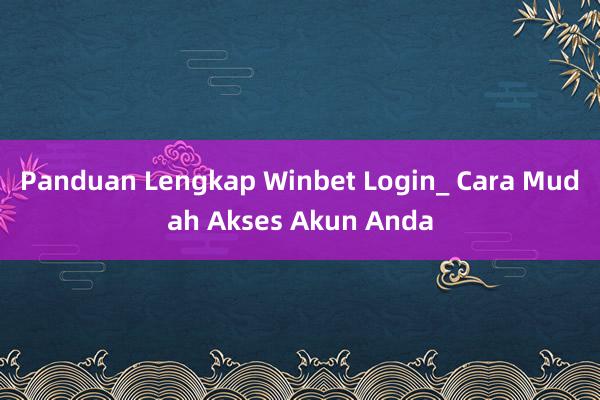 Panduan Lengkap Winbet Login_ Cara Mudah Akses Akun Anda