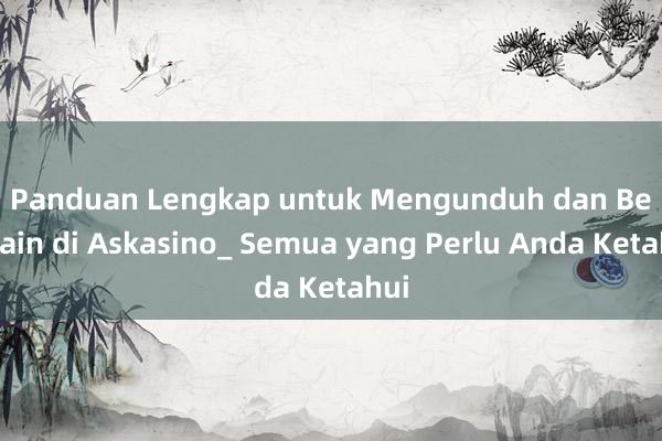 Panduan Lengkap untuk Mengunduh dan Bermain di Askasino_ Semua yang Perlu Anda Ketahui