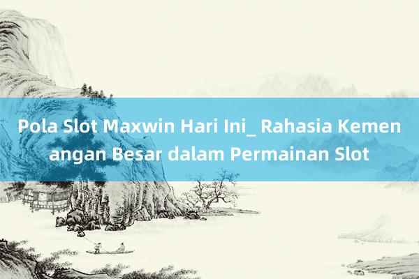 Pola Slot Maxwin Hari Ini_ Rahasia Kemenangan Besar dalam Permainan Slot