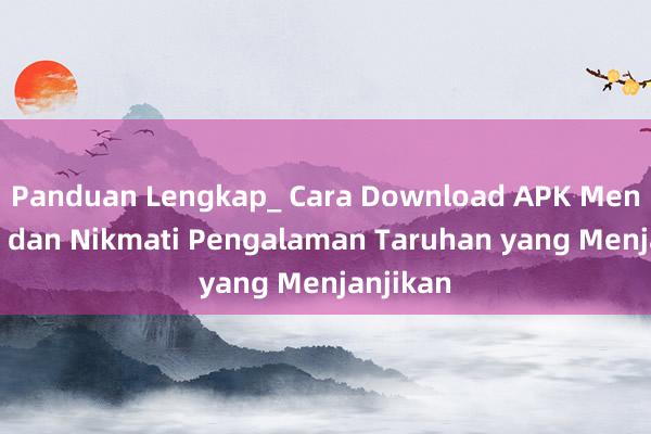 Panduan Lengkap_ Cara Download APK MenangBet dan Nikmati Pengalaman Taruhan yang Menjanjikan