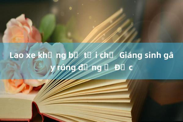 Lao xe khủng bố tại chợ Giáng sinh gây rúng động ở Đức