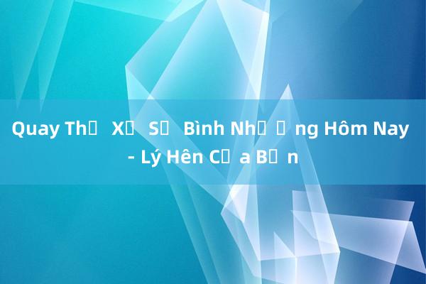 Quay Thử Xổ Số Bình Nhưỡng Hôm Nay - Lý Hên Của Bạn