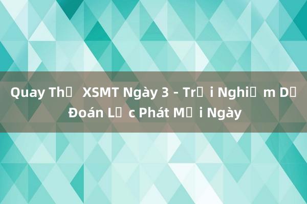 Quay Thử XSMT Ngày 3 - Trải Nghiệm Dự Đoán Lộc Phát Mỗi Ngày