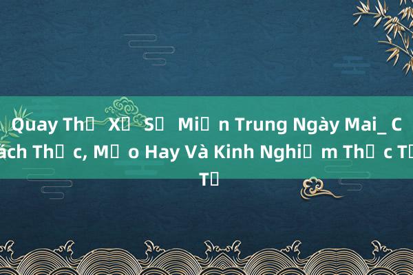 Quay Thử Xổ Số Miền Trung Ngày Mai_ Cách Thức， Mẹo Hay Và Kinh Nghiệm Thực Tế