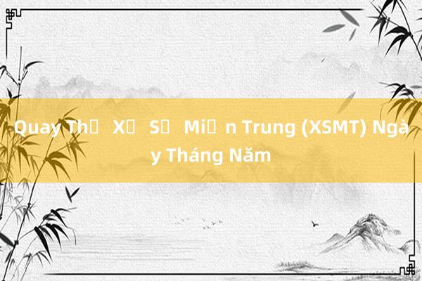 Quay Thử Xổ Số Miền Trung (XSMT) Ngày Tháng Năm