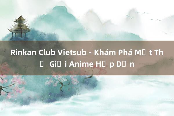 Rinkan Club Vietsub - Khám Phá Một Thế Giới Anime Hấp Dẫn