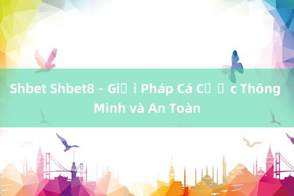 Shbet Shbet8 - Giải Pháp Cá Cược Thông Minh và An Toàn