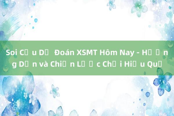 Soi Cầu Dự Đoán XSMT Hôm Nay - Hướng Dẫn và Chiến Lược Chơi Hiệu Quả