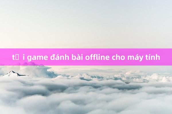 tải game đánh bài offline cho máy tính