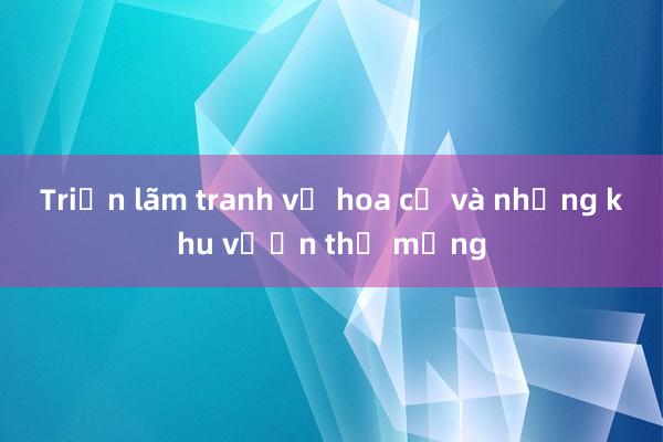 Triển lãm tranh về hoa cỏ và những khu vườn thơ mộng