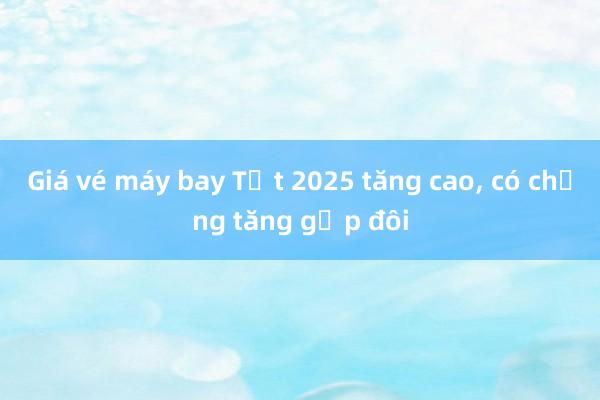 Giá vé máy bay Tết 2025 tăng cao， có chặng tăng gấp đôi