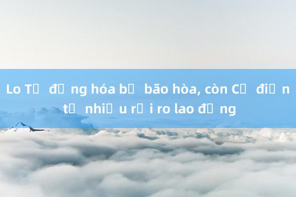 Lo Tự động hóa bị bão hòa， còn Cơ điện tử nhiều rủi ro lao động