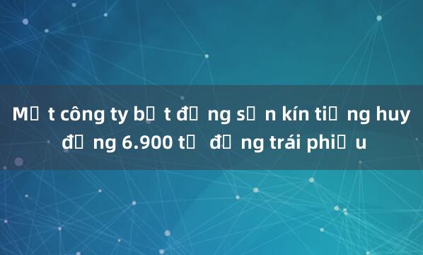 Một công ty bất động sản kín tiếng huy động 6.900 tỷ đồng trái phiếu