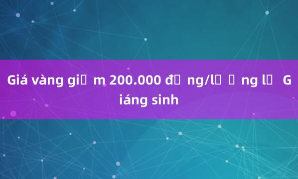 Giá vàng giảm 200.000 đồng/lượng lễ Giáng sinh