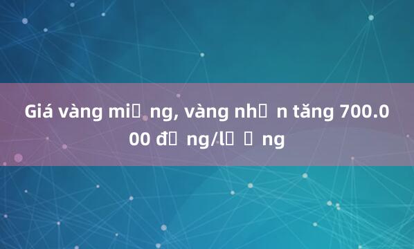 Giá vàng miếng, vàng nhẫn tăng 700.000 đồng/lượng