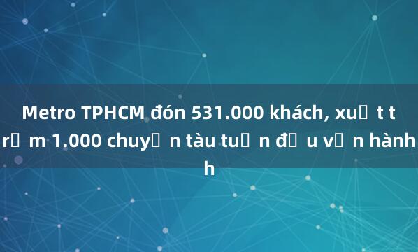 Metro TPHCM đón 531.000 khách， xuất trạm 1.000 chuyến tàu tuần đầu vận hành