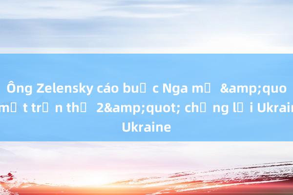 Ông Zelensky cáo buộc Nga mở &quot;mặt trận thứ 2&quot; chống lại Ukraine